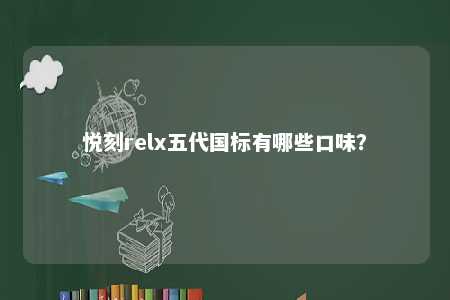 悦刻relx五代国标有哪些口味？ 